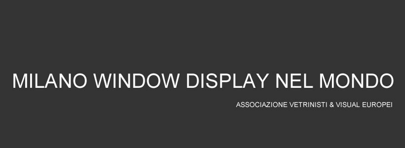 Associazione Vetrinisti & Visual Europei Milano Window Display nel Mondo